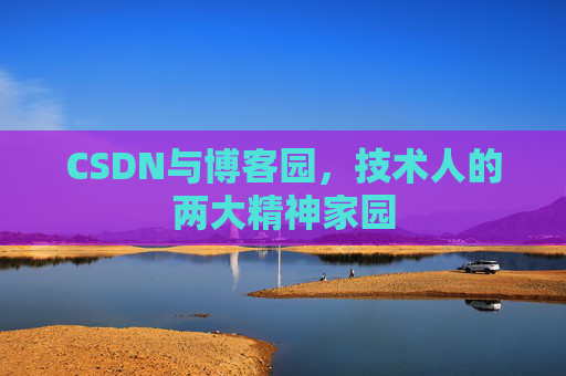 CSDN与博客园,技术人的两大精神家园 CSDN与博客园,技术人的两大精神家园